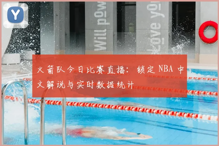 火箭队今日比赛直播：锁定 NBA 中文解说与实时数据统计