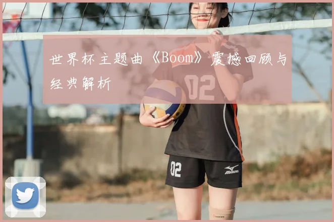 世界杯主题曲《Boom》震撼回顾与经典解析