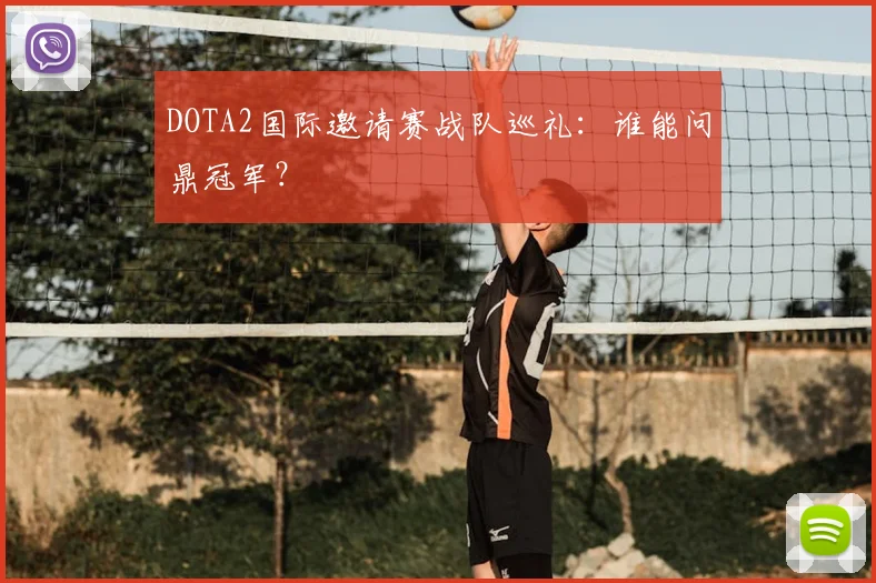 DOTA2国际邀请赛战队巡礼:谁能问鼎冠军?