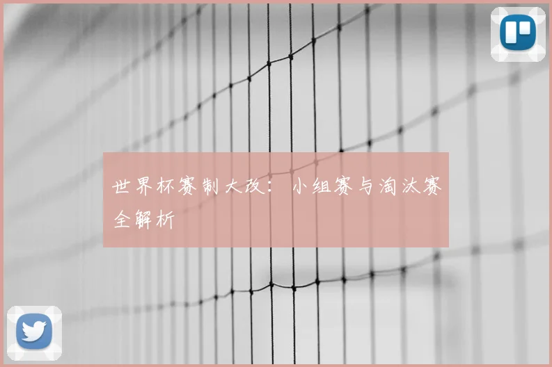 世界杯赛制大改：小组赛与淘汰赛全解析