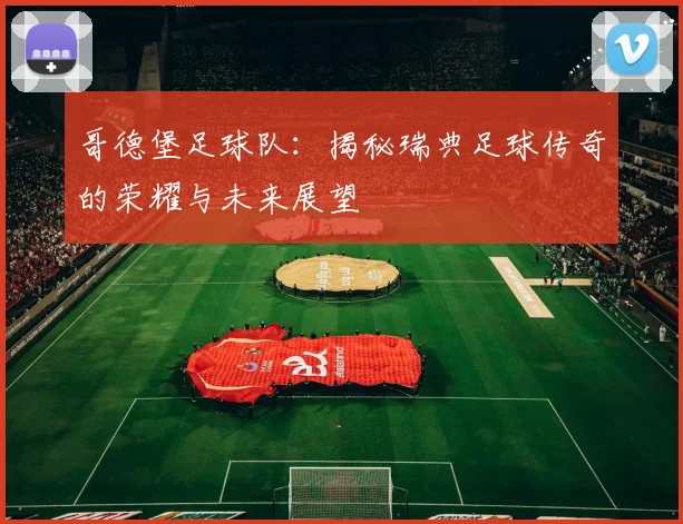 哥德堡足球队：揭秘瑞典足球传奇的荣耀与未来展望