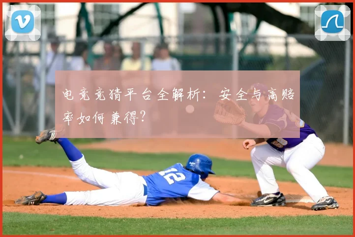 电竞竞猜平台全解析：安全与高赔率如何兼得？