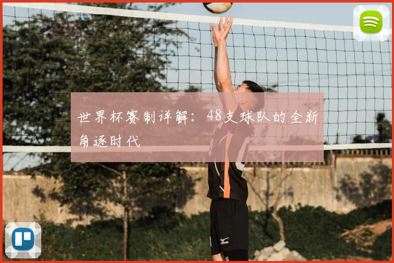 世界杯赛制详解：48支球队的全新角逐时代