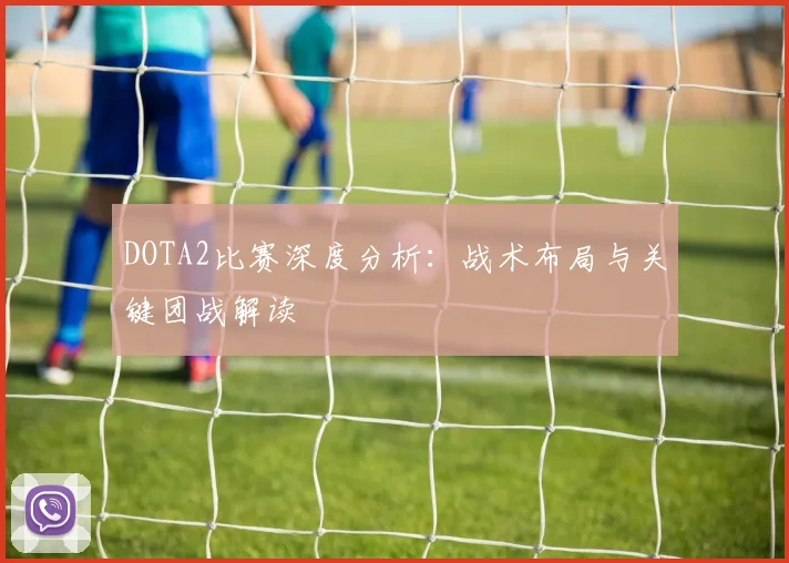DOTA2比赛深度分析：战术布局与关键团战解读
