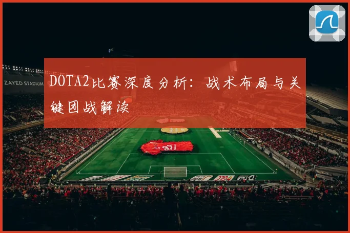 DOTA2比赛深度分析：战术布局与关键团战解读