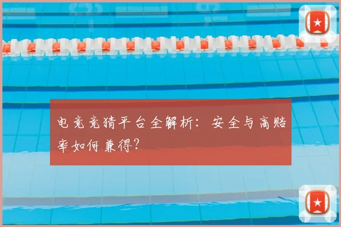 电竞竞猜平台全解析：安全与高赔率如何兼得？