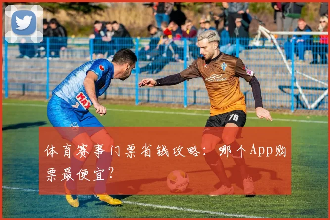体育赛事门票省钱攻略：哪个App购票最便宜？