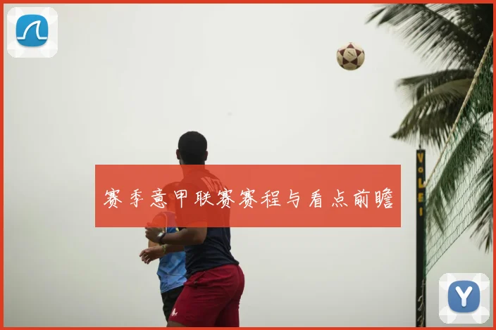 赛季意甲联赛赛程与看点前瞻
