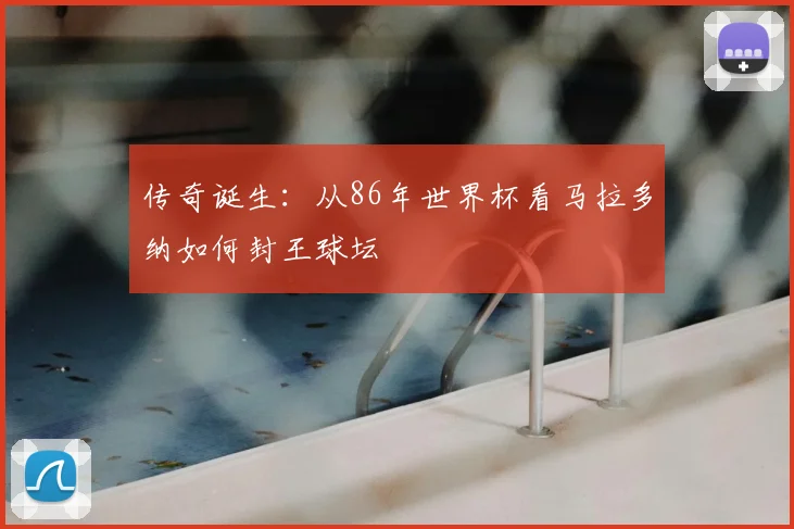 传奇诞生：从86年世界杯看马拉多纳如何封王球坛