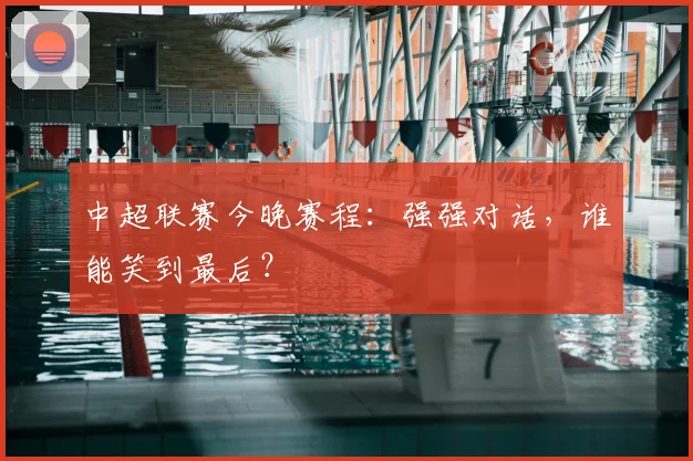 中超联赛今晚赛程:强强对话,谁能笑到最后?