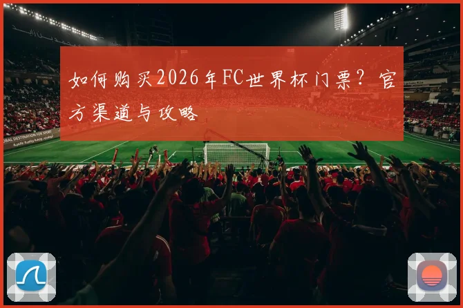 如何购买2026年FC世界杯门票？官方渠道与攻略