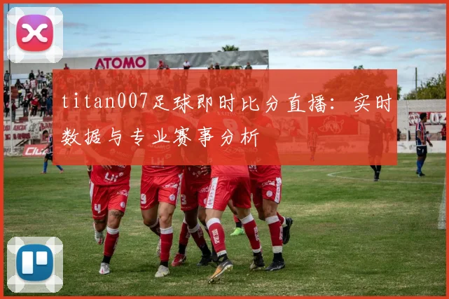 titan007足球即时比分直播：实时数据与专业赛事分析