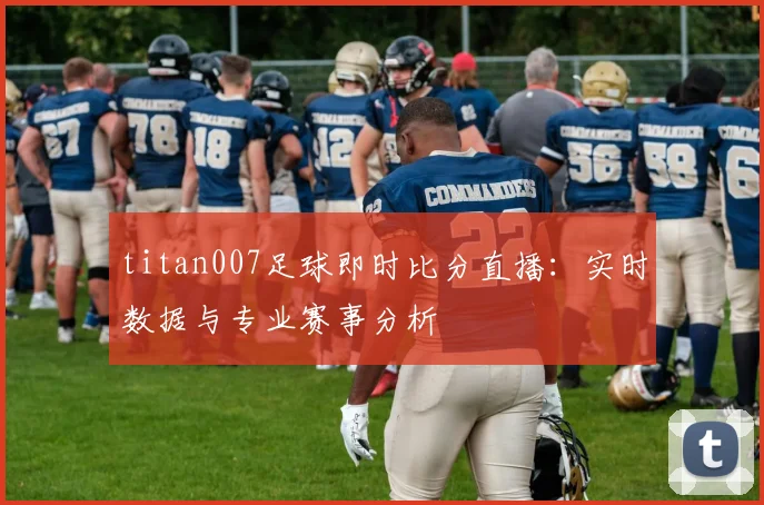 titan007足球即时比分直播：实时数据与专业赛事分析