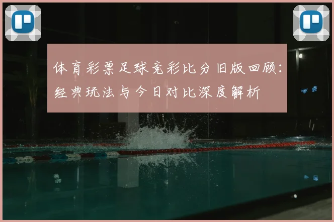 体育彩票足球竞彩比分旧版回顾：经典玩法与今日对比深度解析