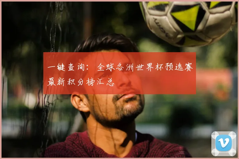 一键查询：全球各洲世界杯预选赛最新积分榜汇总
